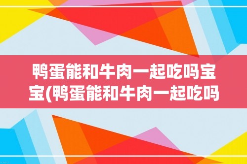 鸭蛋能和牛肉一起吃吗宝宝(鸭蛋能和牛肉一起吃吗)