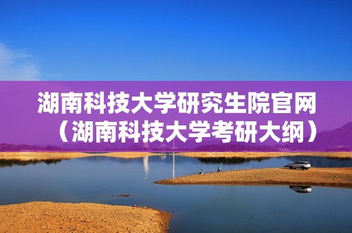 湖南科技大学研究生院官网（湖南科技大学考研大纲）