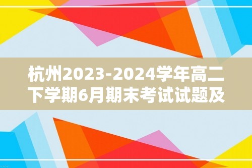 杭州2023-2024学年高二下学期6月期末考试试题及答案汇总