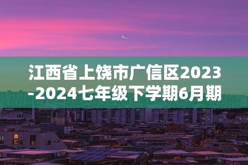 江西省上饶市广信区2023-2024七年级下学期6月期末生物试题（答案）