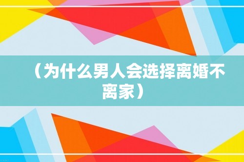 （为什么男人会选择离婚不离家）