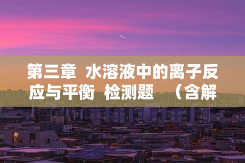 第三章  水溶液中的离子反应与平衡  检测题   （含解析）2022-2023高二上学期化学人教版（2019）选择性必修1