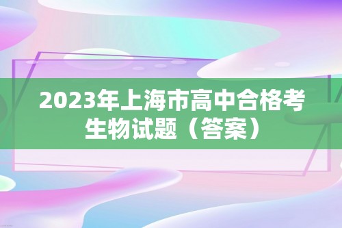 2023年上海市高中合格考生物试题（答案）