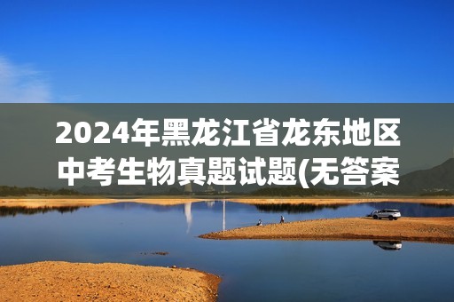 2024年黑龙江省龙东地区中考生物真题试题(无答案)