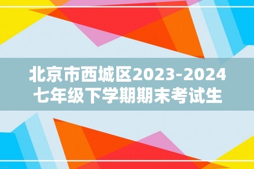 北京市西城区2023-2024七年级下学期期末考试生物试卷（答案）