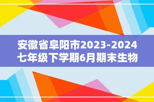 安徽省阜阳市2023-2024七年级下学期6月期末生物试题（ 含答案）