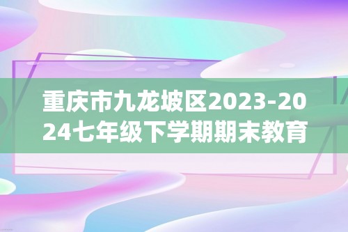 重庆市九龙坡区2023-2024七年级下学期期末教育质量监测生物试题(word版+解析版）
