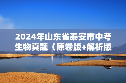 2024年山东省泰安市中考生物真题（原卷版+解析版）