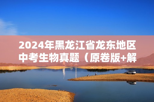 2024年黑龙江省龙东地区中考生物真题（原卷版+解析版）