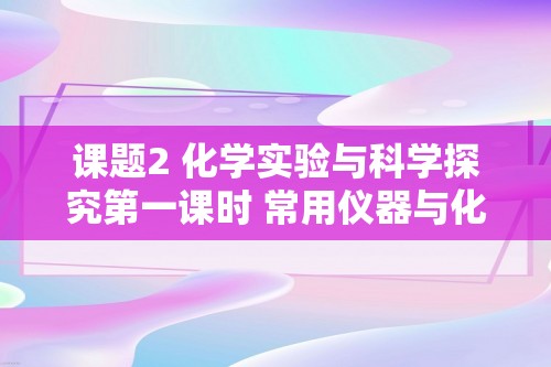 课题2 化学实验与科学探究第一课时 常用仪器与化学试剂的取用（原卷版+解析版） 人教2024新版九上化学尖子生满分笔记与训练