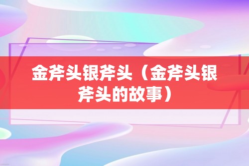 金斧头银斧头（金斧头银斧头的故事）