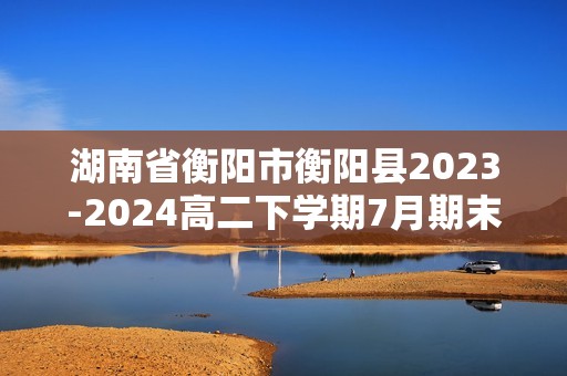 湖南省衡阳市衡阳县2023-2024高二下学期7月期末考试生物学试题（答案）