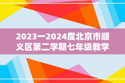 2023一2024度北京市顺义区第二学期七年级教学质量检测（无答案）