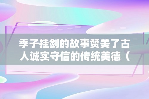 季子挂剑的故事赞美了古人诚实守信的传统美德（季子挂剑台的故事）