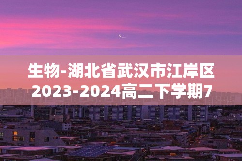 生物-湖北省武汉市江岸区2023-2024高二下学期7月期末（有答案）