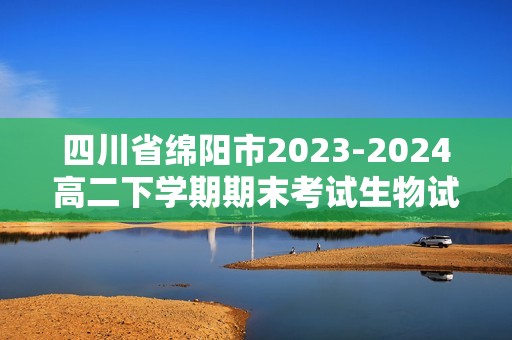 四川省绵阳市2023-2024高二下学期期末考试生物试题（无答案）