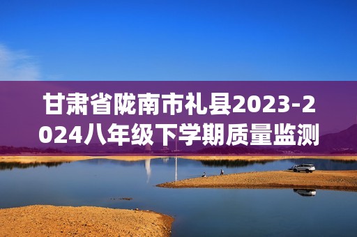 甘肃省陇南市礼县2023-2024八年级下学期质量监测地理、生物试卷（四）（pdf版无答案）