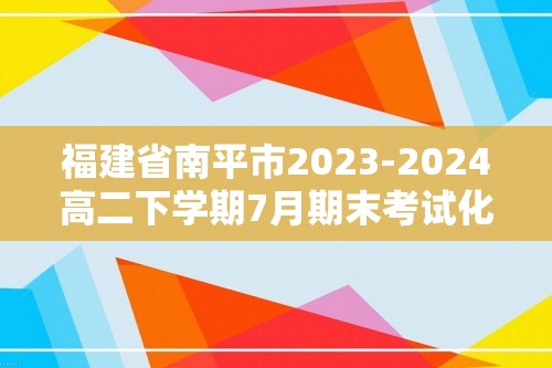 福建省南平市2023-2024高二下学期7月期末考试化学试题（图片版无答案）