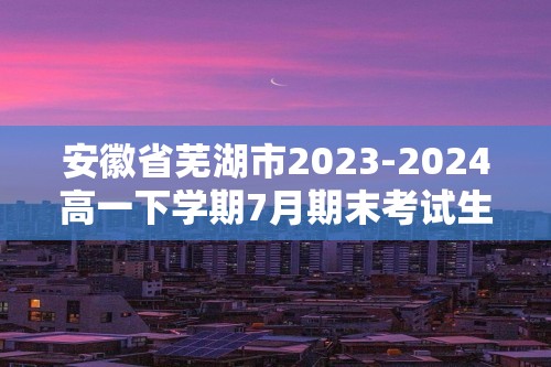 安徽省芜湖市2023-2024高一下学期7月期末考试生物学试题（答案）