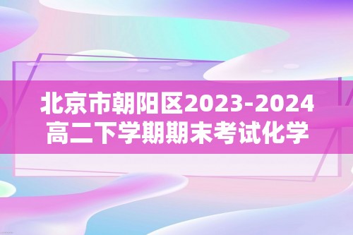 北京市朝阳区2023-2024高二下学期期末考试化学试卷（答案）