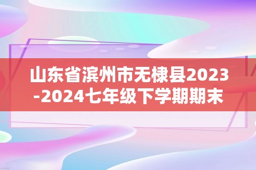 山东省滨州市无棣县2023-2024七年级下学期期末学业质量水平监测生物试题（无答案）