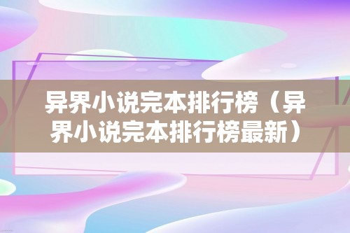 异界小说完本排行榜（异界小说完本排行榜最新）