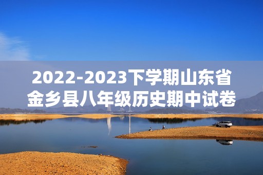 2022-2023下学期山东省金乡县八年级历史期中试卷（图片版 含答案）