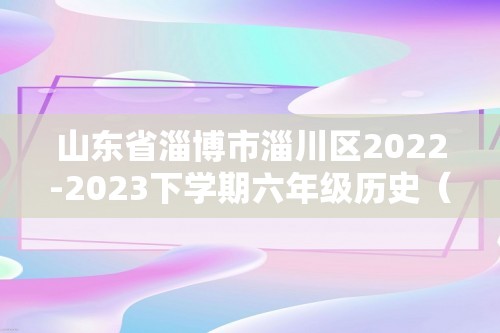 山东省淄博市淄川区2022-2023下学期六年级历史（五四学制）期中试题（无答案）