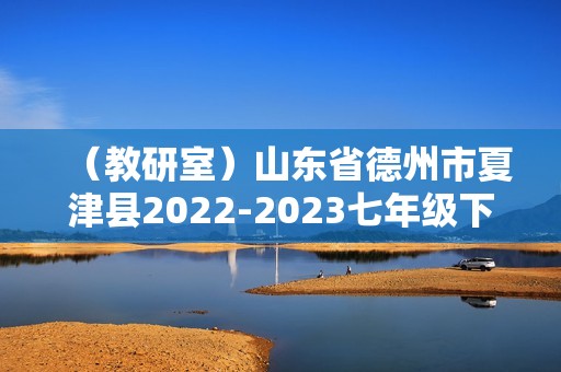 （教研室）山东省德州市夏津县2022-2023七年级下学期期中考试历史试题（答案）