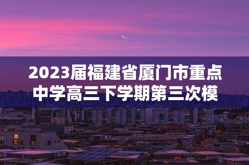 2023届福建省厦门市重点中学高三下学期第三次模拟生物学试题（答案）