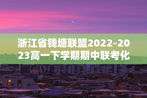 浙江省钱塘联盟2022-2023高一下学期期中联考化学试题（答案）