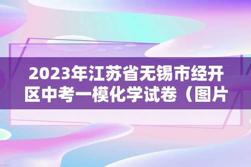 2023年江苏省无锡市经开区中考一模化学试卷（图片版含答案）