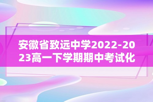 安徽省致远中学2022-2023高一下学期期中考试化学试题（含解析）