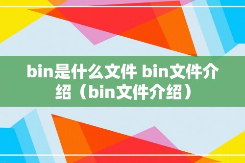 bin是什么文件 bin文件介绍（bin文件介绍）