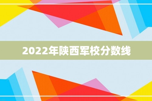 2022年陕西军校分数线