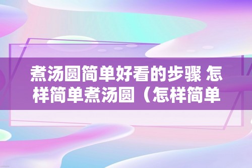 煮汤圆简单好看的步骤 怎样简单煮汤圆（怎样简单煮汤圆）