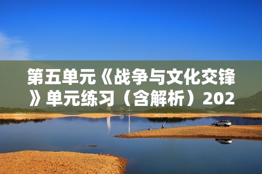 第五单元《战争与文化交锋》单元练习（含解析）2022-2023高中历史部编版选择性必修3