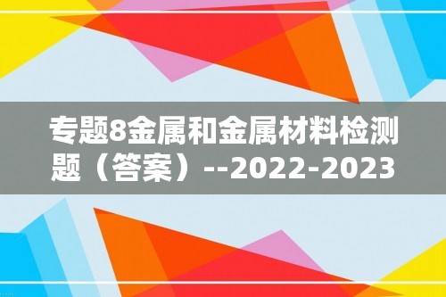 专题8金属和金属材料检测题（答案）--2022-2023九年级化学仁爱版下册