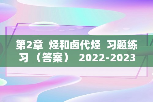 第2章  烃和卤代烃  习题练习 （答案）  2022-2023高二下学期化学沪科版（2020）选择性必修3