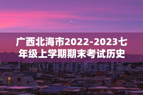 广西北海市2022-2023七年级上学期期末考试历史试题（图片版  含答案）