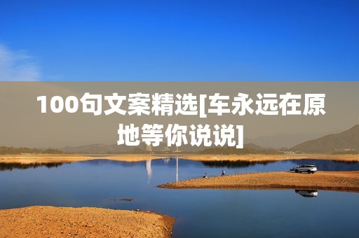 100句文案精选[车永远在原地等你说说]