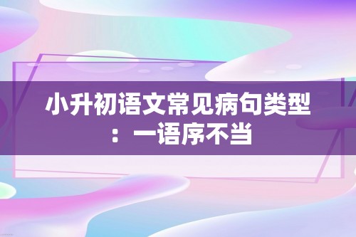 小升初语文常见病句类型：一语序不当