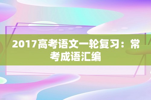 2017高考语文一轮复习：常考成语汇编