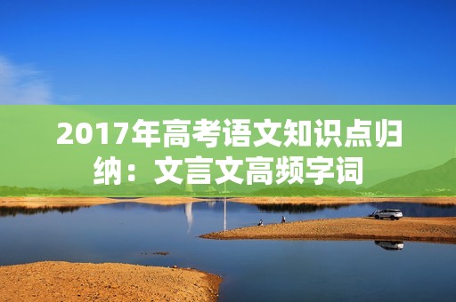 2017年高考语文知识点归纳：文言文高频字词