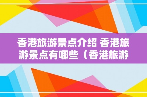 香港旅游景点介绍 香港旅游景点有哪些（香港旅游景点有哪些）