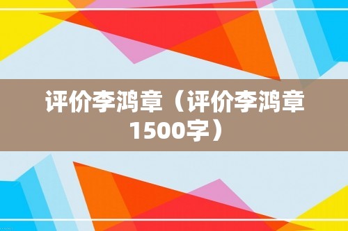 评价李鸿章（评价李鸿章1500字）