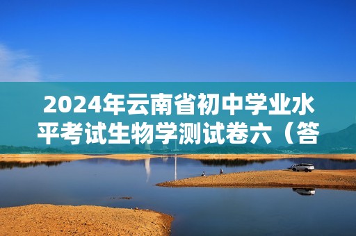 2024年云南省初中学业水平考试生物学测试卷六（答案）