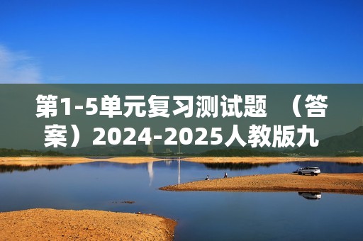 第1-5单元复习测试题  （答案）2024-2025人教版九年级化学上册