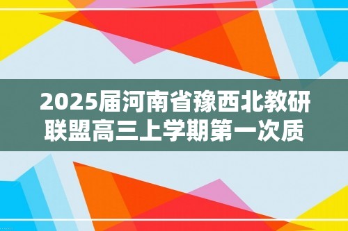 2025届河南省豫西北教研联盟高三上学期第一次质量检测 化学试题（答案）