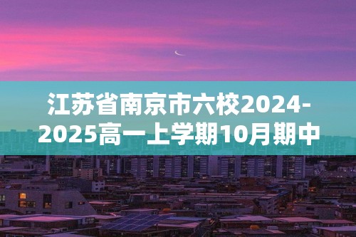 江苏省南京市六校2024-2025高一上学期10月期中联合调研生物学试题（答案）